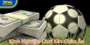 Kinh nghiệm chơi kèo Châu Âu cần có tại 789Win
